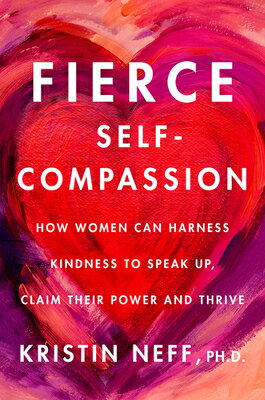 Fierce Self-Compassion: How Women Can Harness Kindness to Speak Up, Claim Their Power, and Thrive FIERCE SELF COMPASSION 
