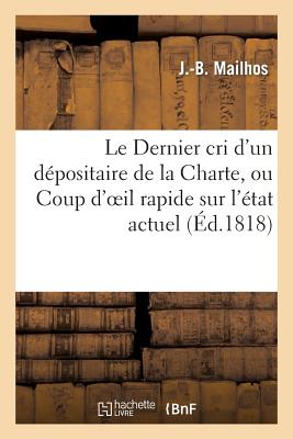 Le Dernier Cri D'Un Depositaire de la Charte, Ou Coup D'Oeil Rapide Sur L'Etat Actuel Des Libertes FRE-DERNIER CRI DUN DEPOSITAIR （Sciences Sociales） [ Mailhos-J-B ]