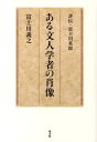 ある文人学者の肖像 評伝 富士川英郎 富士川義之