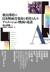 秋山邦晴の日本映画音楽史を形作る人々／アニメーション映画の系譜　マエストロたちはどのように映画の音をつくってきたのか？ [ 秋山 邦晴 ]