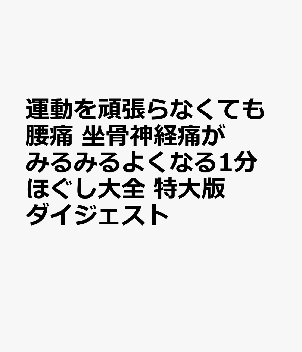 運動を頑張らなくても腰痛 坐骨神経痛がみるみるよくなる1分ほぐし大全 特大版ダイジェスト
