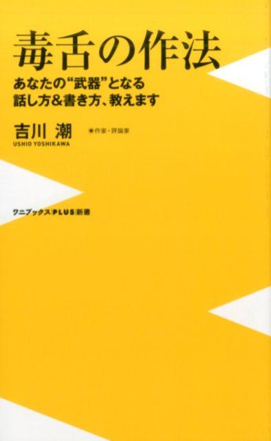 毒舌の作法 あなたの“武器”となる話し方＆書き方、教えます （ワニブックス〈plus〉新書） [ 吉川潮 ]
