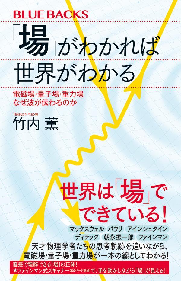 「場」がわかれば世界がわかる　電磁場・量子場・重力場　なぜ波が伝わるのか