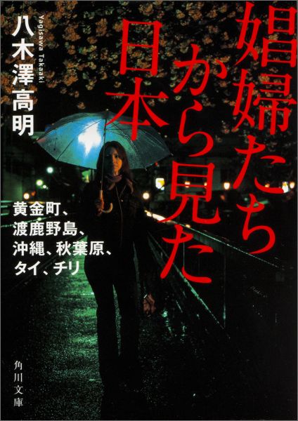 娼婦たちから見た日本 黄金町、渡鹿野島、沖縄、秋葉原、タイ、チリ （角川文庫） [ 八木澤　高明 ]