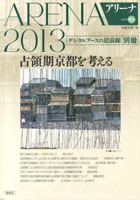 アリーナ 第15号 別冊 2013 デジタルアースの最前線 別冊 占領期京都を考 [ 中部大学 ]