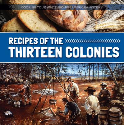 Recipes of the Thirteen Colonies RECIPES OF THE 13 COLONIES （Cooking Your Way Through American History） 