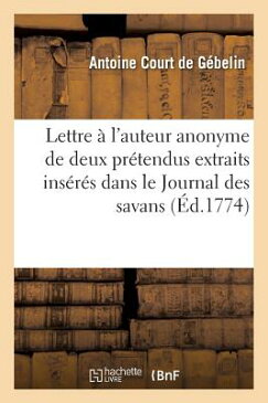 Lettre A L'Auteur Anonyme de Deux Pretendus Extraits Inseres Dans Le Journal Des Savans = Lettre A L FRE-LETTRE A LAUTEUR ANONYME D （Histoire） [ Court de Gebelin-A ]