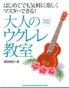 大人のウクレレ教室 はじめてでも気軽に楽しくマスターできる！ [ 浦田泰宏 ]