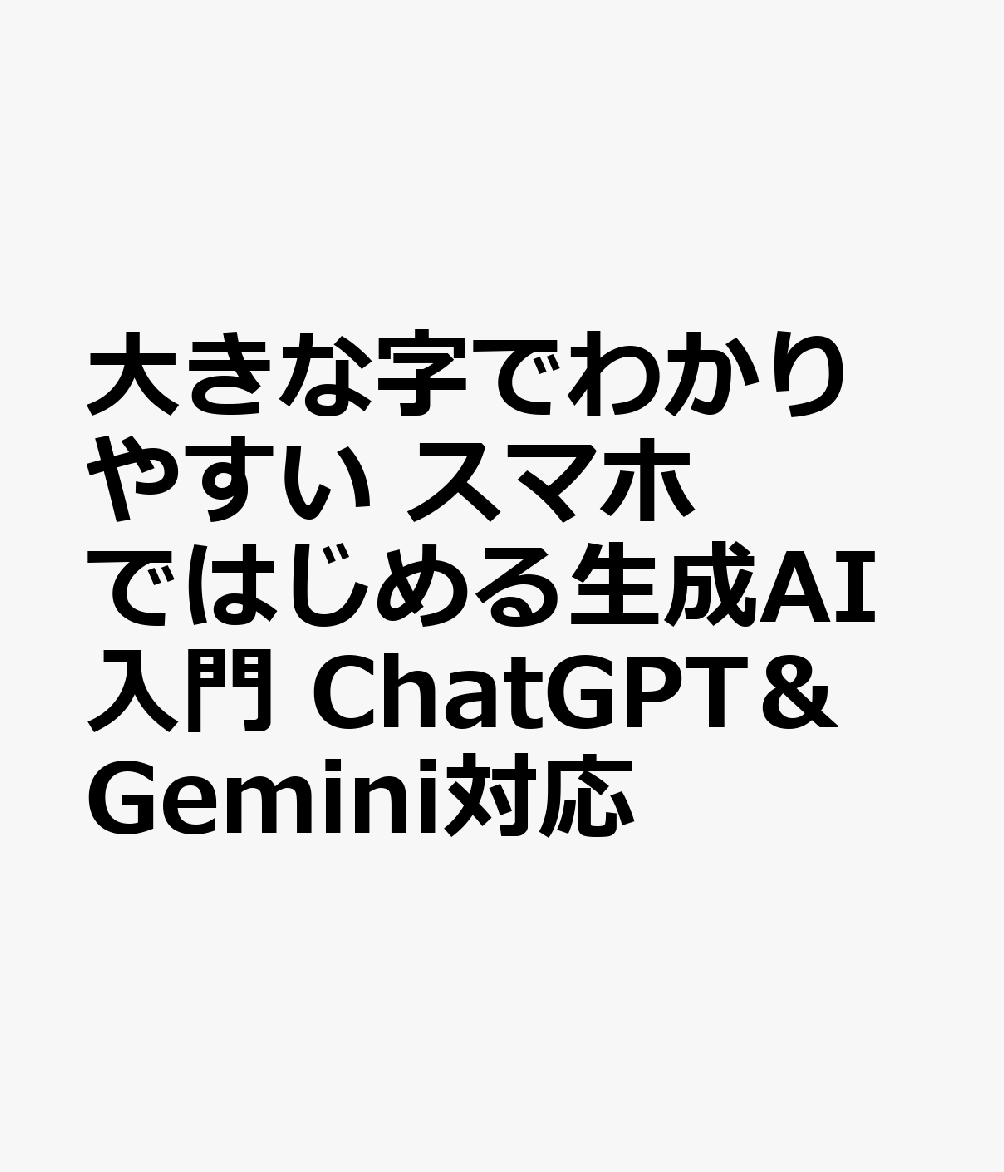 大きな字でわかりやすい　スマホではじめる生成AI入門　ChatGPT＆Gemini対応