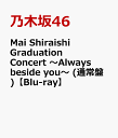 Mai Shiraishi Graduation Concert ～Always beside you～ (通常盤)【Blu-ray】 [ 乃木坂46 ]