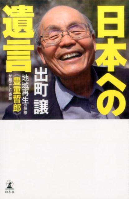 日本への遺言 地域再生の神様《豊重哲郎》が起こした奇跡 [ 出町譲 ]