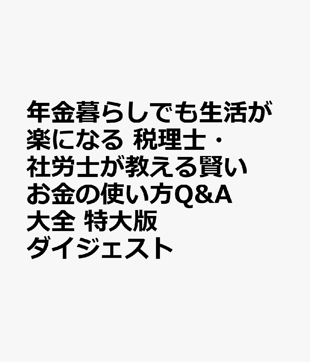 年金暮らしでも生活が楽になる　税理士・社労士が教える賢いお金の使い方Q&A大全　特大版ダイジェスト