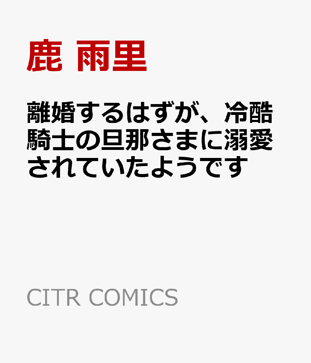 離婚するはずが、冷酷騎士の旦那さまに溺愛されていたようです