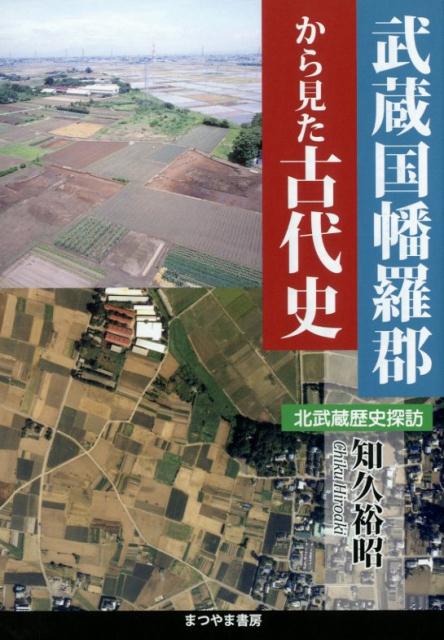 武蔵国幡羅郡から見た古代史 北武蔵歴史探訪 [ 知久裕昭 ]