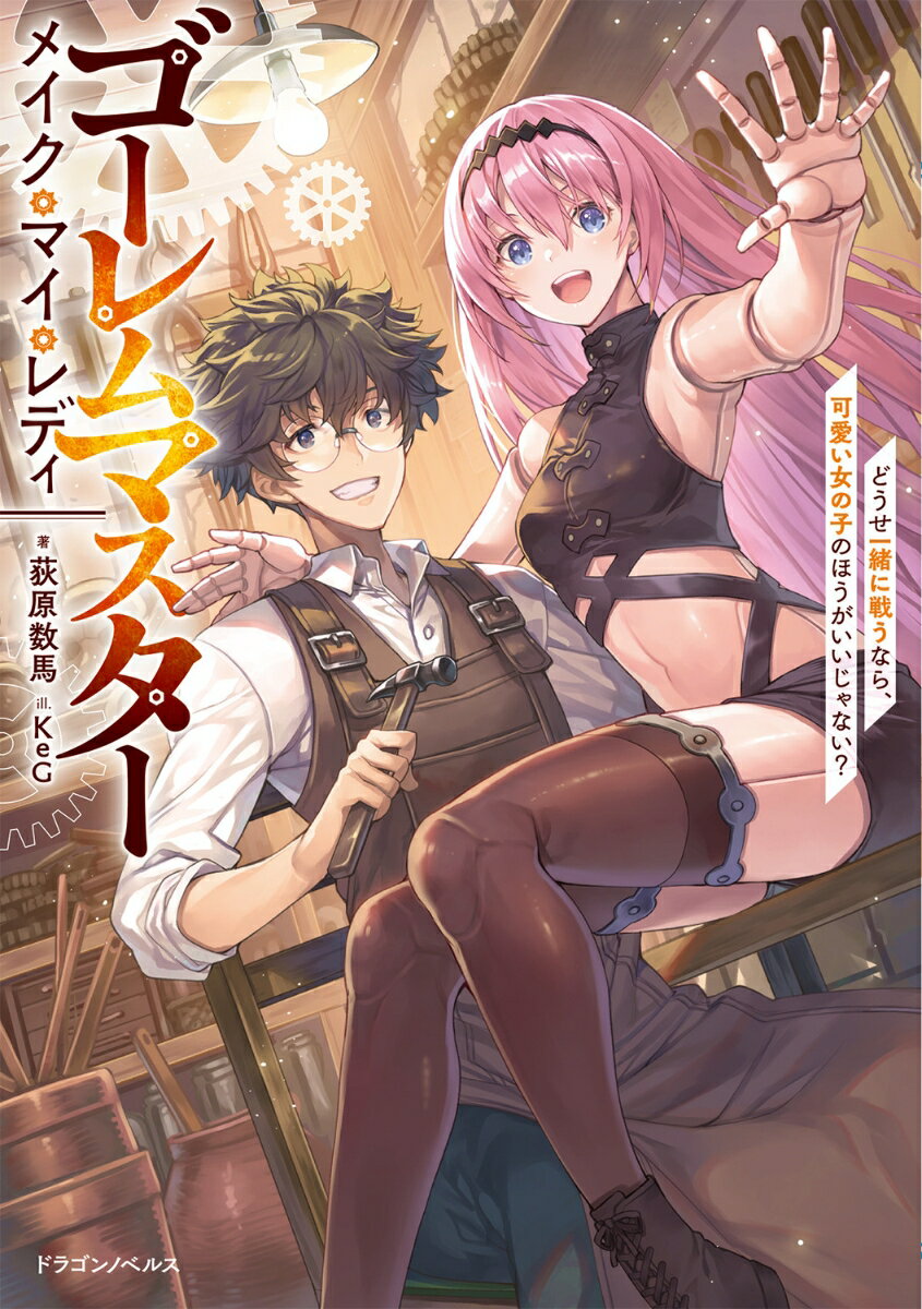 ゴーレムマスター メイク マイ レディ どうせ一緒に戦うなら 可愛い女の子のほうがいいじゃない？ （ドラゴンノベルス） 荻原 数馬
