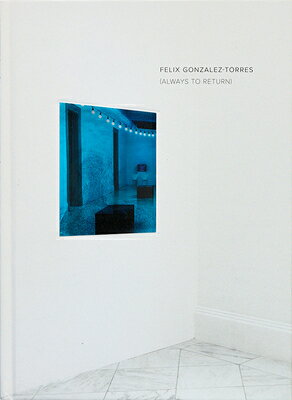 Felix Gonzalez-Torres: Always to Return FELIX GONZALEZ-TORRES ALWAYS T [ Felix Gonzalez-Torres ]