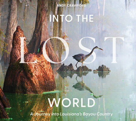 Into the Lost World: A Journey Into Louisiana's Bayou Country INTO THE LOST WORLD [ Andy Crawford ]