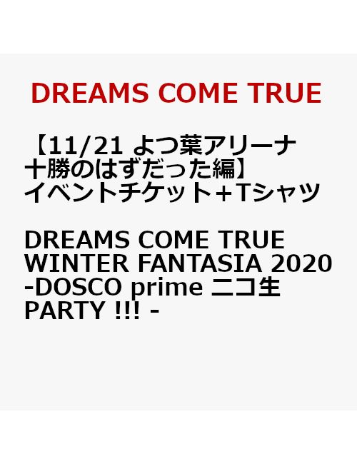 【イベントチケット（11/21 よつ葉アリーナ十勝のはずだった編）＋Tシャツ】DREAMS COME TRUE WINTER FANTASIA 2020 - DOSCO prime ニコ生PARTY !!! - ＜9/7以降キャンセル不可＞