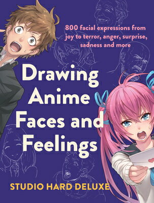 Drawing Anime Faces and Feelings: 800 Facial Expressions from Joy to Terror, Anger, Surprise, Sadnes DRAWING ANIME FACES &FEELINGS [ Studio Hard Deluxe ]