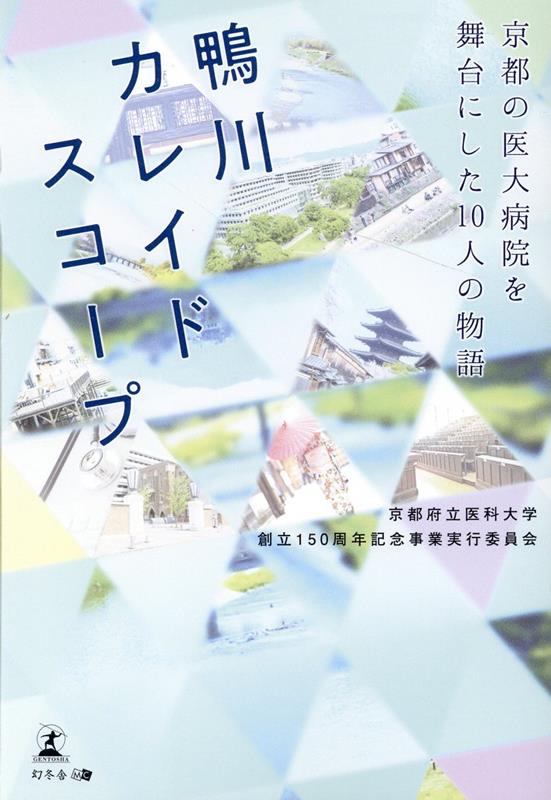 鴨川カレイドスコープ ～京都の医大病院を舞台にした10人の物語～ 京都府立医科大学創立150周年記念事業実行委員会