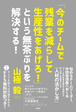 今のチームで残業を減らして生産性をあげろ！」という無茶ぶりを解決する！ [ 山極毅 ]