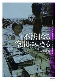 「不法」なる空間にいきる 占拠と立ち退きをめぐる戦後都市史 [ 本岡　拓哉 ]