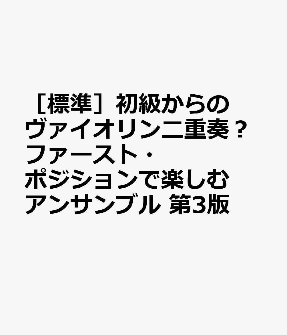 ［標準］初級からのヴァイオリン二重奏？ファースト・ポジションで楽しむアンサンブル 第3版
