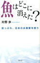 魚はどこに消えた？ 崖っぷち 日本の水産業を救う 片野歩