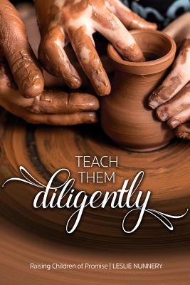 Teach Them Diligently: A Parenting Mandate with a Promise TEACH THEM DILIGENTLY 