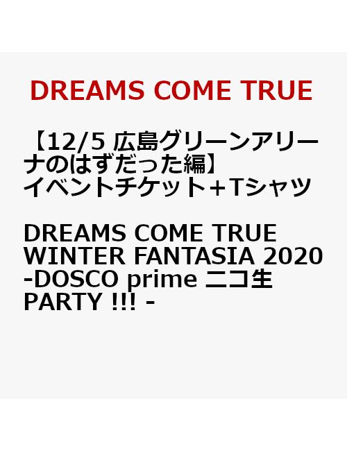 【イベントチケット（12/5 広島グリーンアリーナのはずだった編）＋Tシャツ】DREAMS COME TRUE WINTER FANTASIA 2020 - DOSCO prime ニコ生PARTY !!! - ＜9/7以降キャンセル不可＞