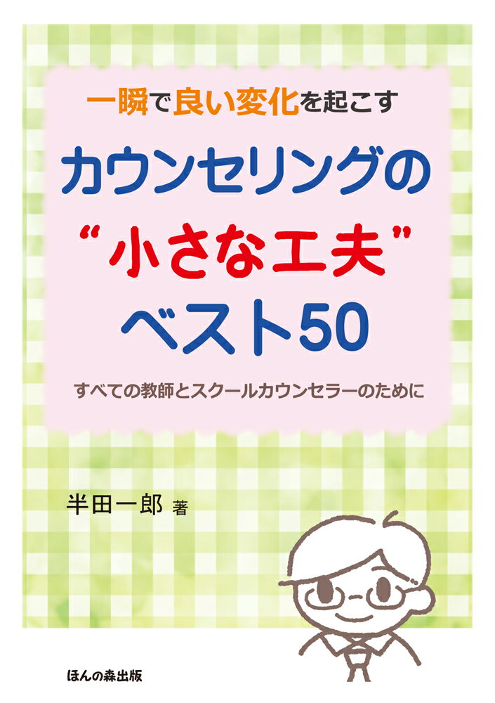 一瞬で良い変化を起こす カウンセリングの“小さな工夫” ベスト50 すべての教師とスクールカウンセラーのために [ 半田 一郎 ]