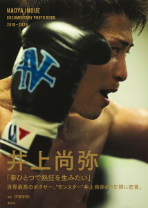 井上尚弥ドキュメンタリー写真集『NAOYA INOUE DOCUMENTARY PHOTO BOOK 2018-2023』 [ 井上 尚弥 ]