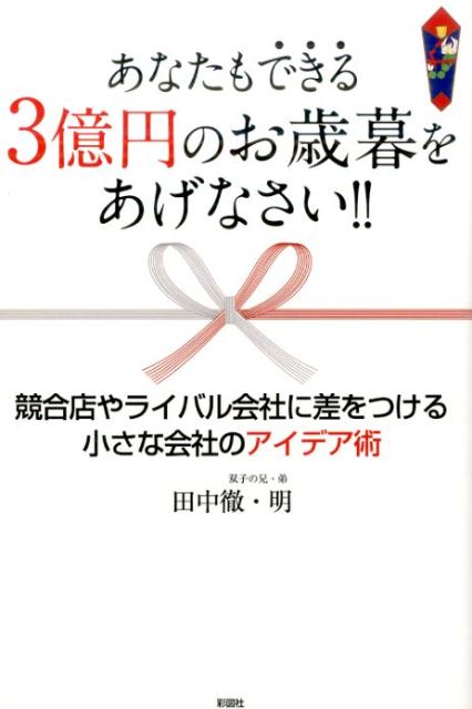 楽天楽天ブックスあなたもできる3億円のお歳暮をあげなさい！！ 競合店やライバル会社に差をつける小さな会社のアイデ [ 田中徹 ]