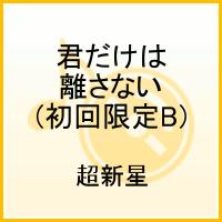 君だけは離さない（初回限定B） [ 超新星 ]