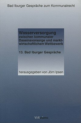 Wasserversorgung Zwischen Kommunaler Daseinsvorsorge Und Marktwirtschaftlichem Wettbewerb GER-WASSERVERSORGUNG ZWISCHEN （Bad Iburger Gesprache Zum Kommunalrecht） 