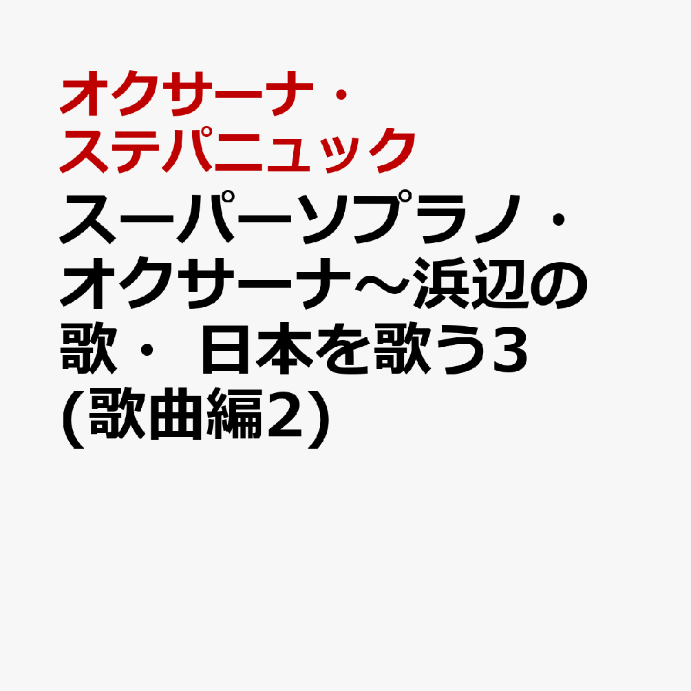 スーパーソプラノ・オクサーナ〜浜辺の歌・日本を歌う3(歌曲編2)
