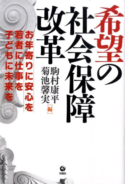 希望の社会保障改革 お年寄りに安心を・若者に仕事を・子どもに未来を [ 駒村康平 ]