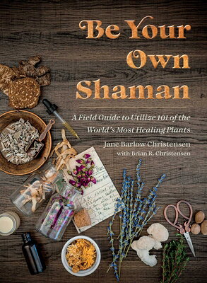 Be Your Own Shaman: A Field Guide to Utilize 101 of the World's Most Healing Plants BE YOUR OWN SHAMAN 