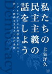 私たちの民主主義の話をしよう イデオロギーでも理想論でもない、新しい時代を生きるための条件 [ 上矢　洋久 ]