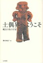 土偶界へようこそ 縄文の美の宇宙 譽田亜紀子