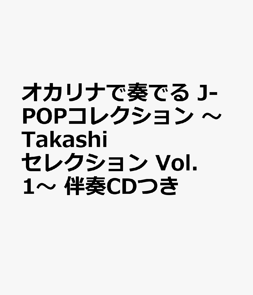 オカリナで奏でる　J-POPコレクション　〜Takashiセレクション　Vol．1〜　伴奏CDつき