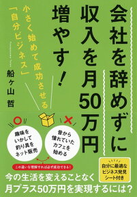 会社を辞めずに収入を月50万円増やす! 小さく始めて成功させる「自分ビジネス」 [ 船ヶ山 哲 ]