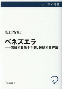 ベネズエラー溶解する民主主義、破綻する経済 （中公選書） [ 坂口 安紀 ]