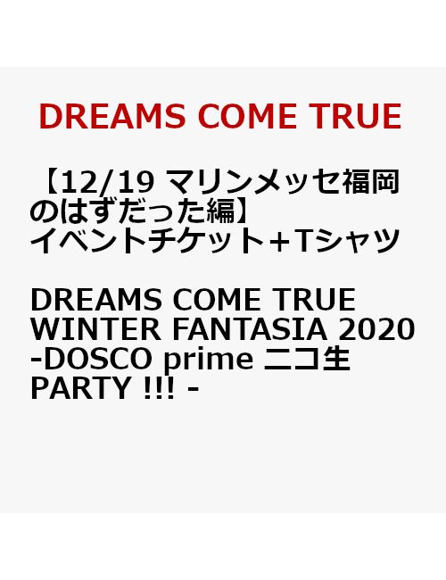 【イベントチケット（12/19 マリンメッセ福岡のはずだった編）＋Tシャツ】DREAMS COME TRUE WINTER FANTASIA 2020 - DOSCO prime ニコ生PARTY !!! - ＜9/7以降キャンセル不可＞