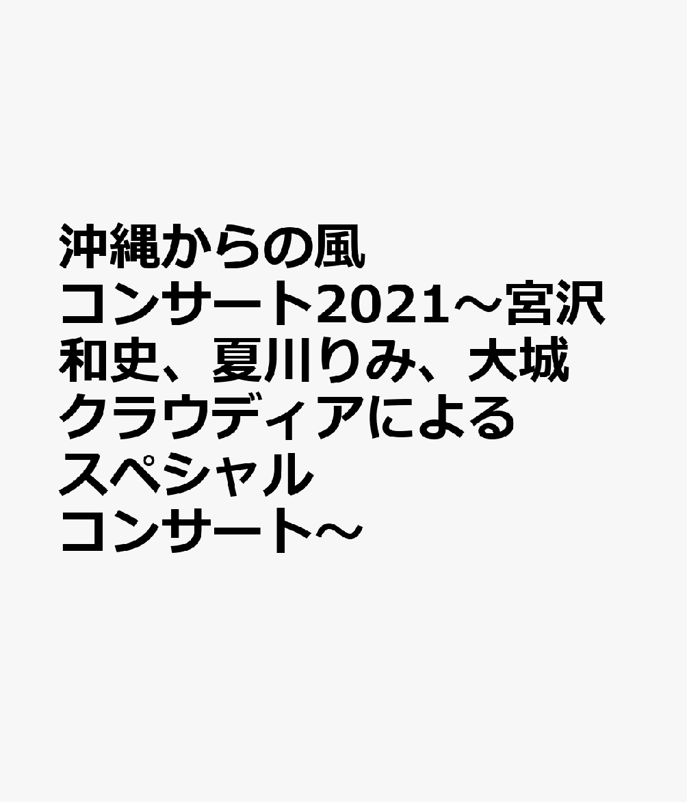 沖縄からの風コンサート2021〜宮沢和史、夏川りみ、大城クラウディアによるスペシャルコンサート〜