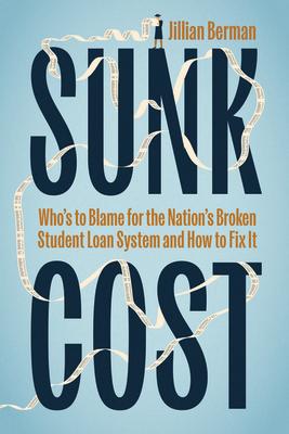 Sunk Cost: Who's to Blame for the Nation's Broken Student Loan System and How to Fix It SUNK COST 