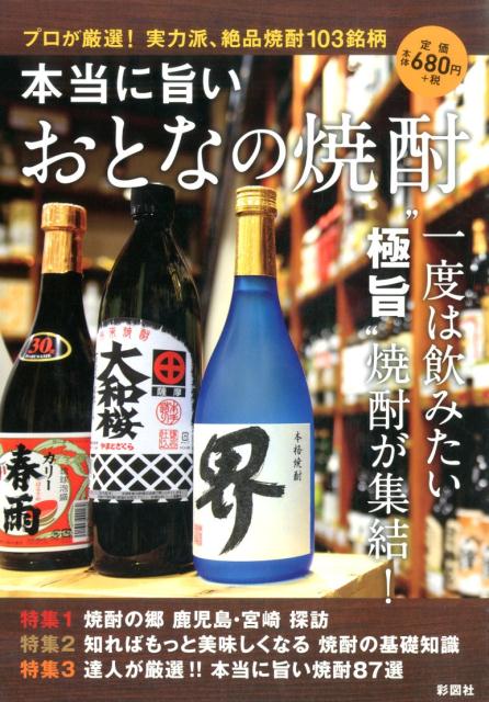 本当に旨いおとなの焼酎 プロが厳選 実力派 絶品焼酎103銘柄 [ 彩図社 ]