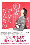 60歳。だからなんなの まだまだやりたいことがある [ 秋川リサ ]