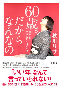 60歳。だからなんなの まだまだやりたいことがある [ 秋川リサ ]