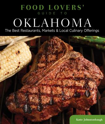 Food Lovers' Guide To(r) Oklahoma: The Best Restaurants, Markets & Local Culinary Offerings FOOD LOVERS GD TO(R) OKLAHOMA （Food Lovers'） [ Katie Johnstonbaugh ]